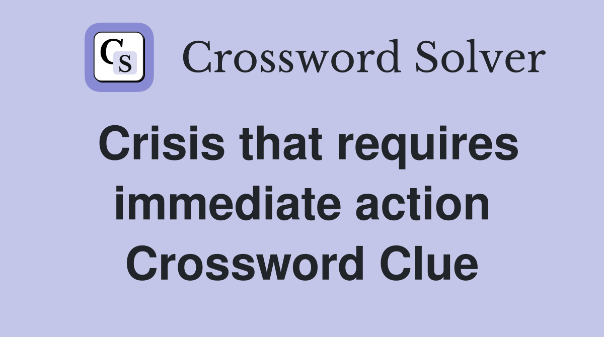 Crisis that requires immediate action Crossword Clue