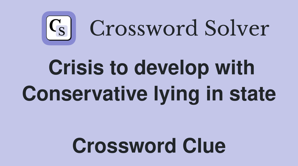 Crisis to develop with Conservative lying in state  Crossword Clue