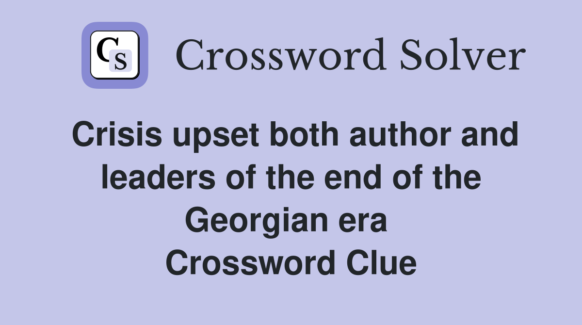 Crisis upset both author and leaders of the end of the Georgian era  Crossword Clue