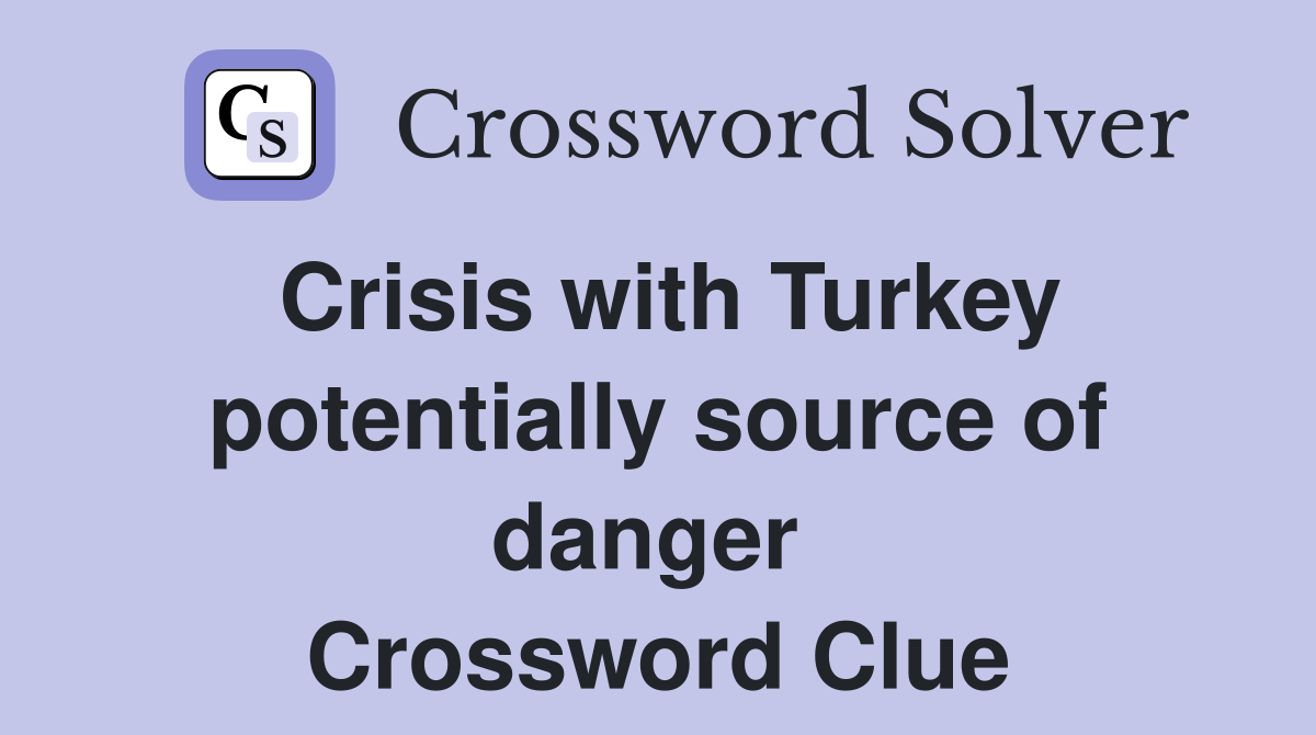 Crisis with Turkey potentially source of danger  Crossword Clue