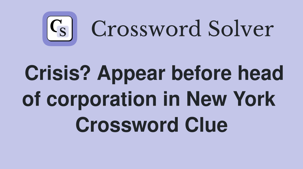 Crisis? Appear before head of corporation in New York  Crossword Clue