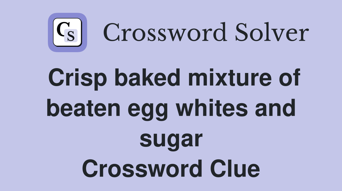 Crisp baked mixture of beaten egg whites and sugar Crossword Clue