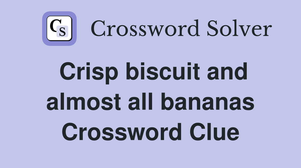 Crisp biscuit and almost all bananas Crossword Clue