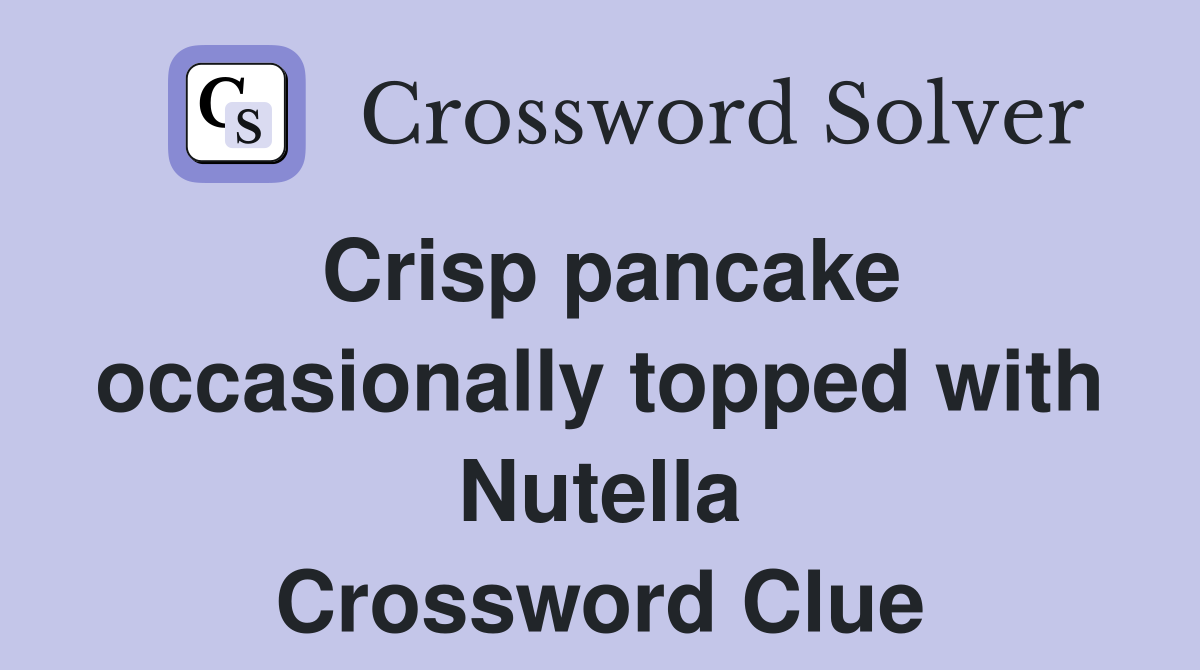Crisp pancake occasionally topped with Nutella Crossword Clue