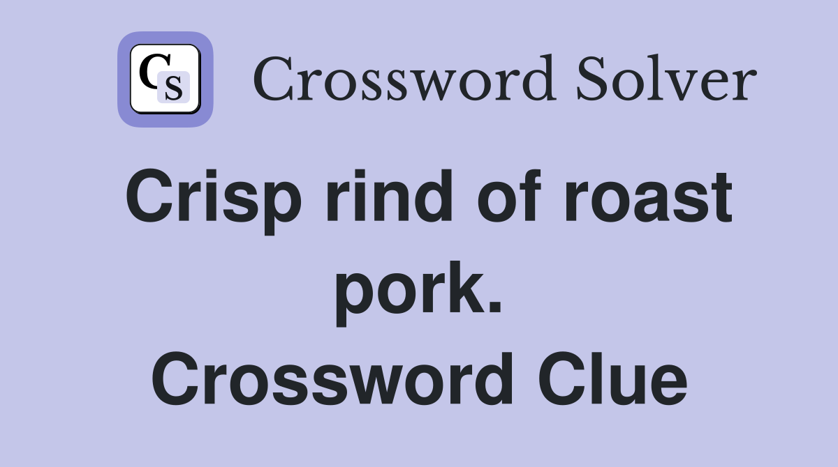 Crisp rind of roast pork. Crossword Clue