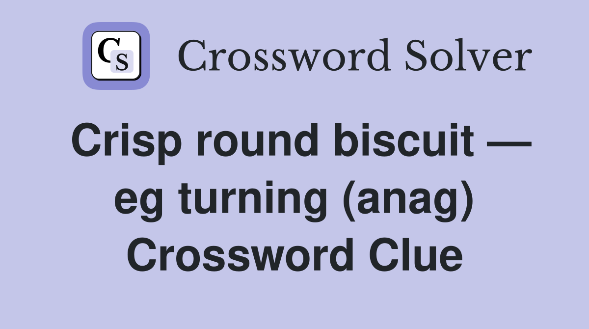 Crisp round biscuit — eg turning (anag) Crossword Clue