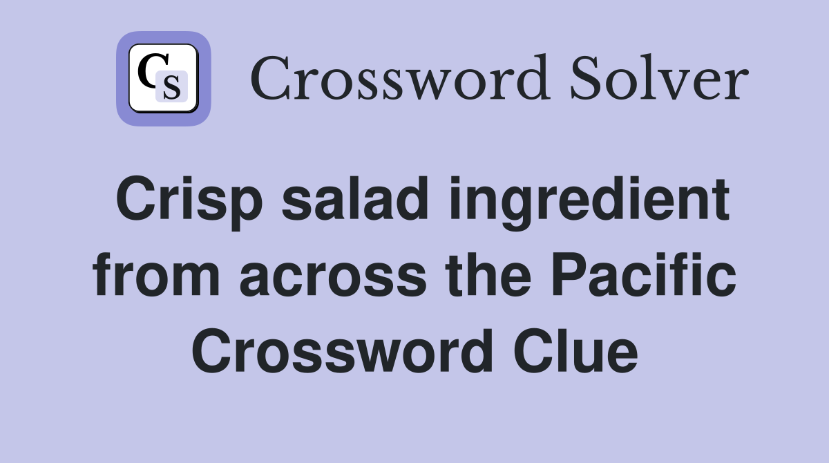 Crisp salad ingredient from across the Pacific Crossword Clue