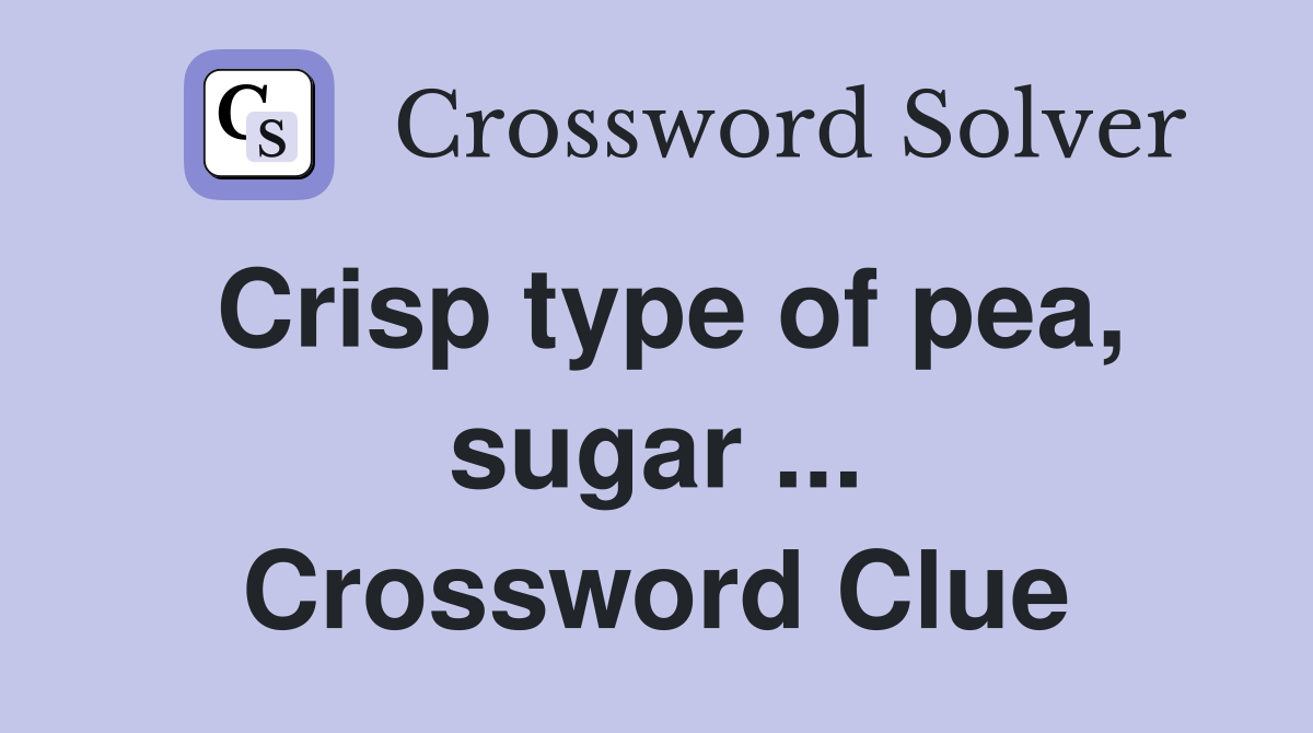 Crisp type of pea, sugar ... Crossword Clue