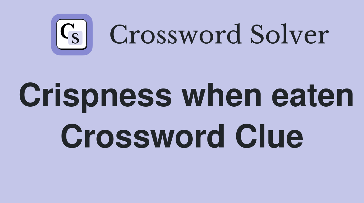 Crispness when eaten Crossword Clue