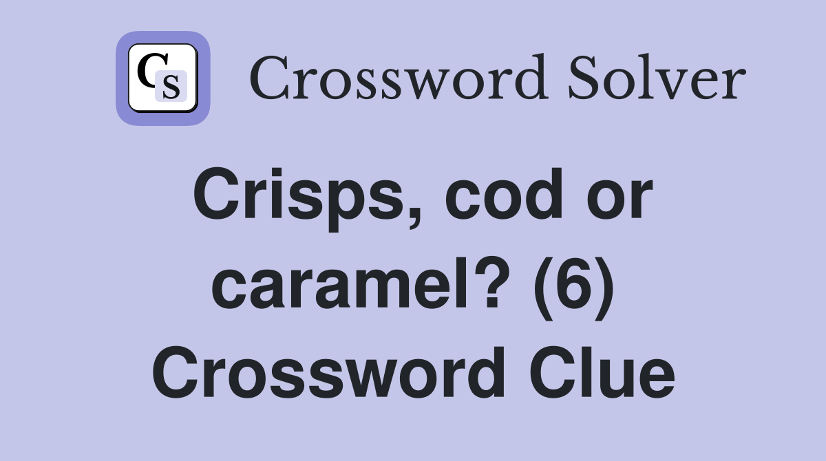 Crisps, cod or caramel? (6) Crossword Clue