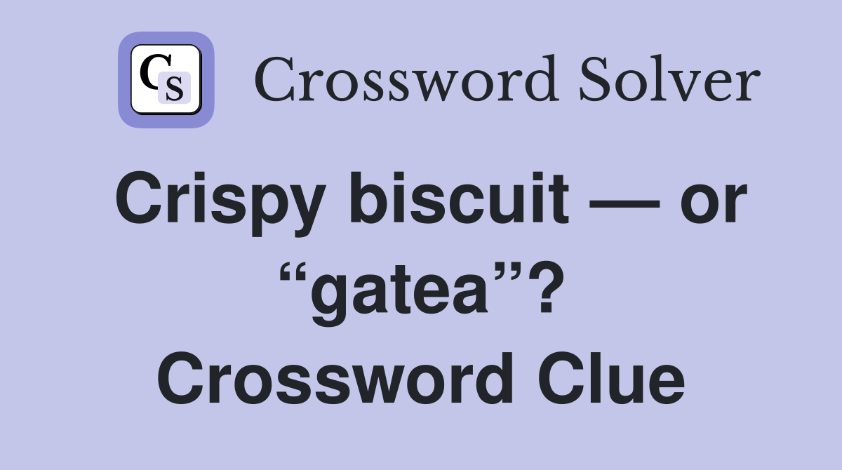 Crispy biscuit — or “gatea”? Crossword Clue