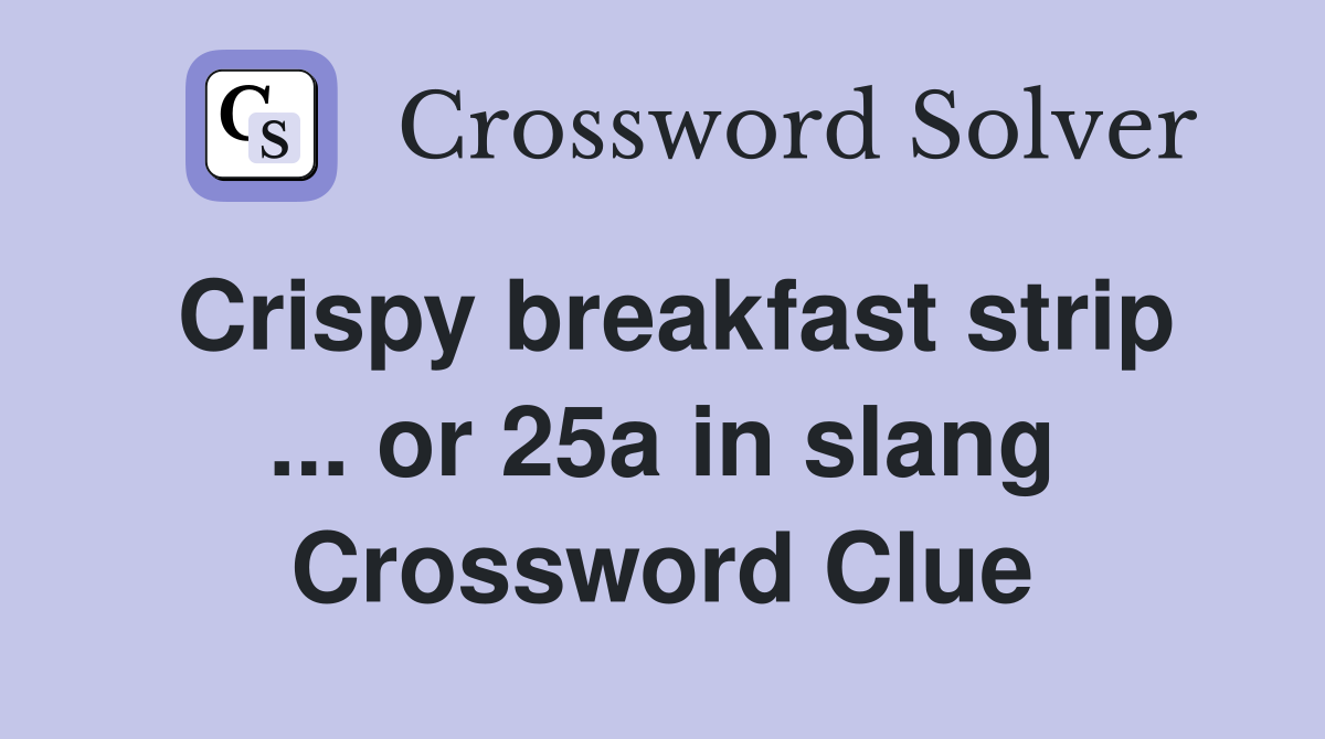 Crispy breakfast strip ... or 25a in slang Crossword Clue