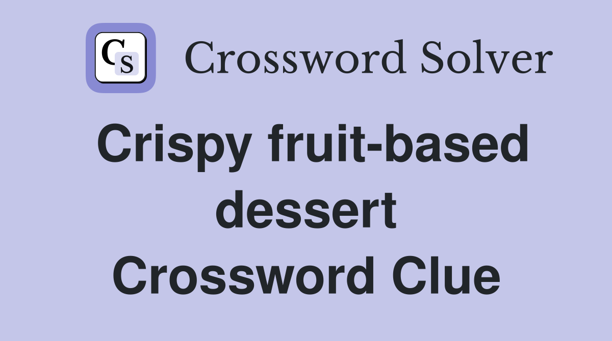 Crispy fruit-based dessert Crossword Clue