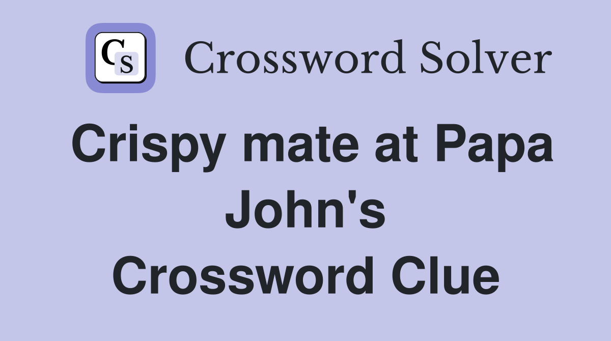 Crispy mate at Papa John's Crossword Clue