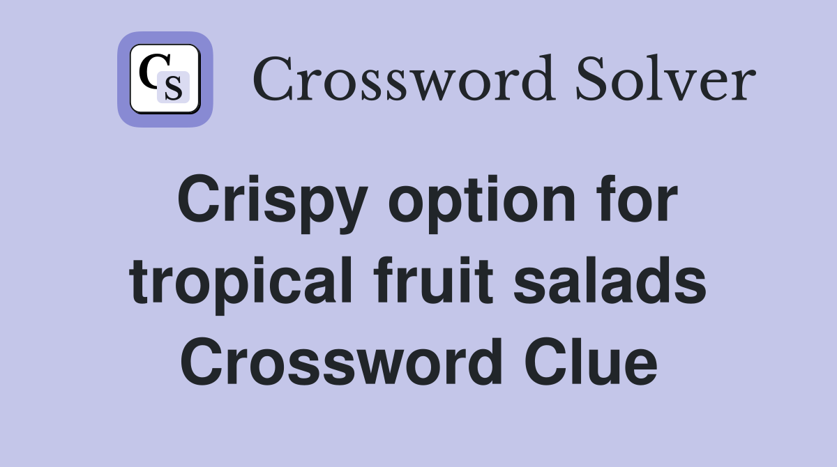 Crispy option for tropical fruit salads Crossword Clue