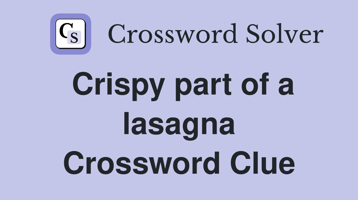 Crispy part of a lasagna Crossword Clue