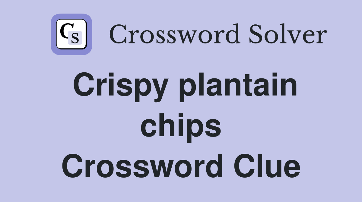 Crispy plantain chips Crossword Clue