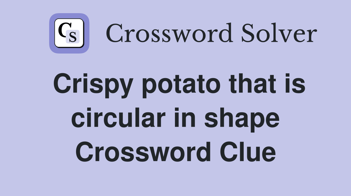 Crispy potato that is circular in shape Crossword Clue