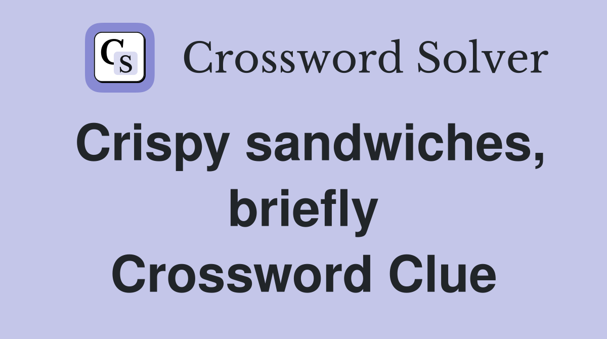 Crispy sandwiches, briefly Crossword Clue
