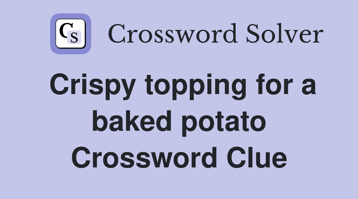 Crispy topping for a baked potato Crossword Clue