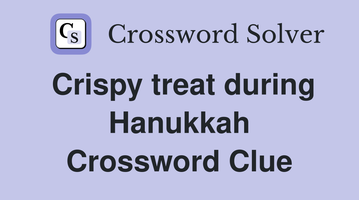 Crispy treat during Hanukkah Crossword Clue