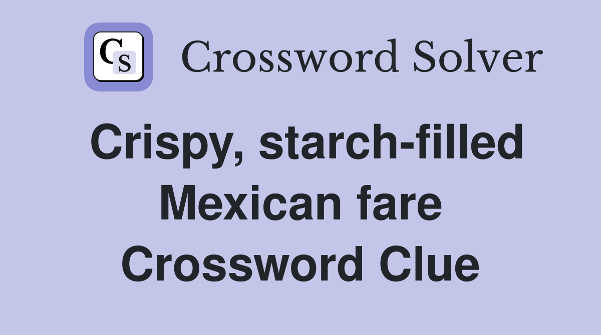 Crispy, starch-filled Mexican fare Crossword Clue
