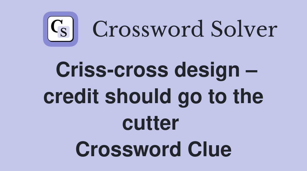 Criss-cross design – credit should go to the cutter  Crossword Clue