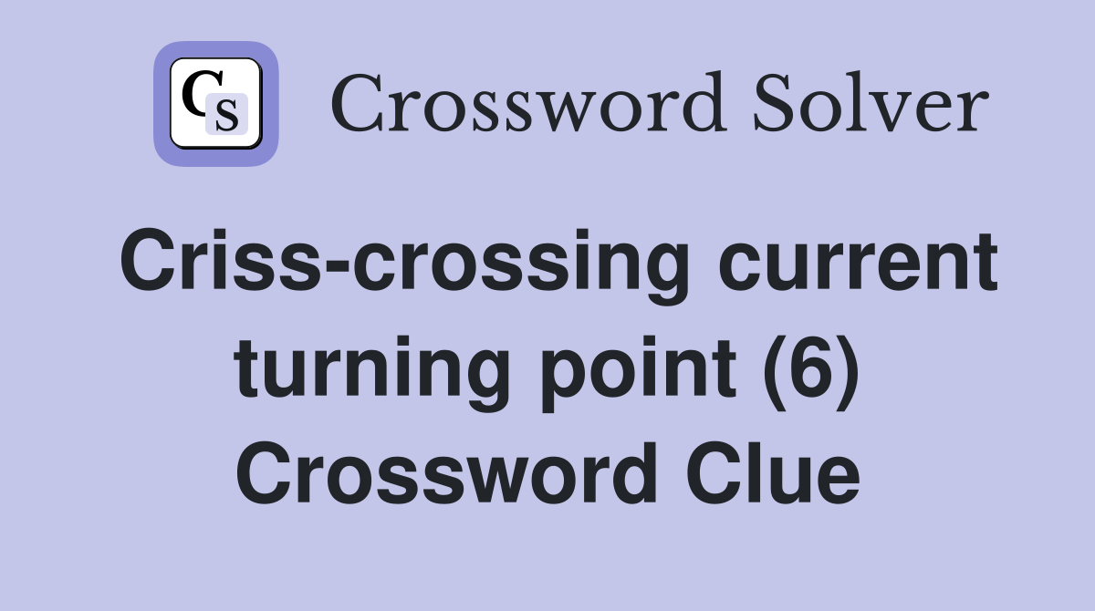 Criss-crossing current turning point (6) Crossword Clue