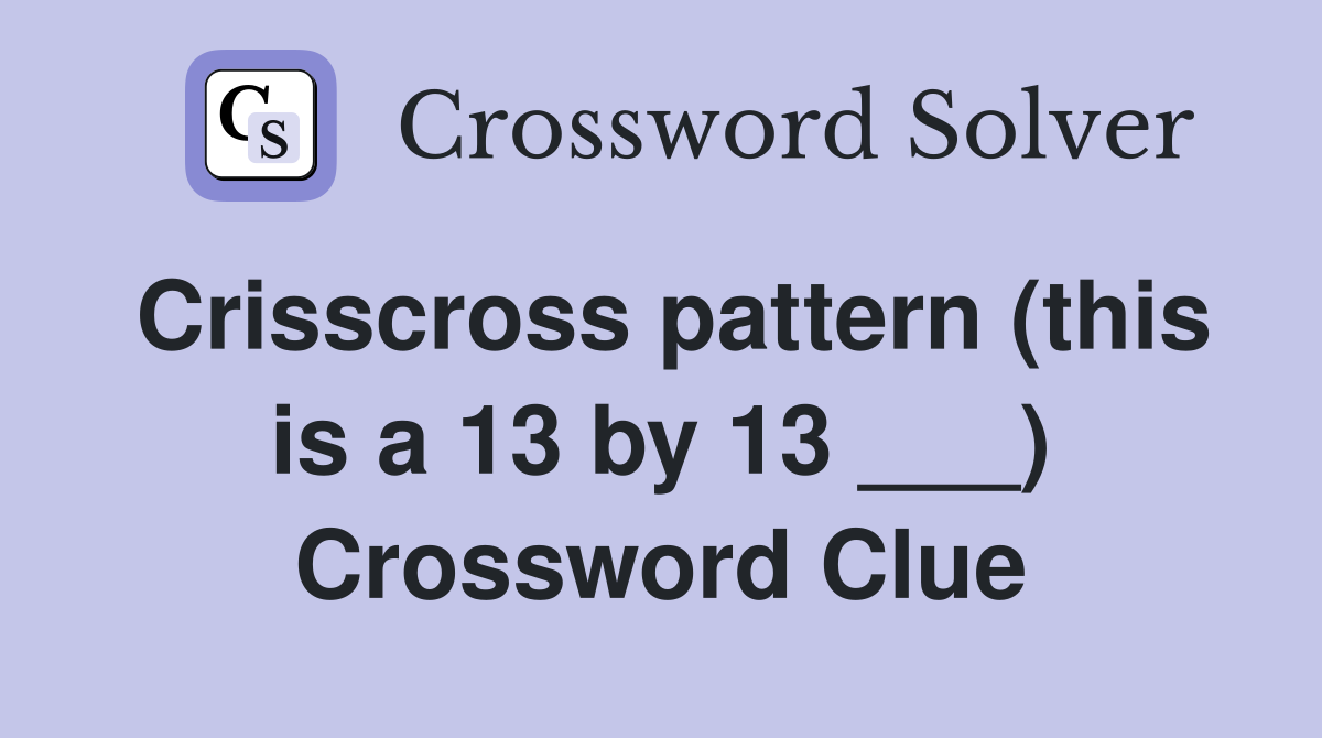 Crisscross pattern (this is a 13 by 13 ___) Crossword Clue
