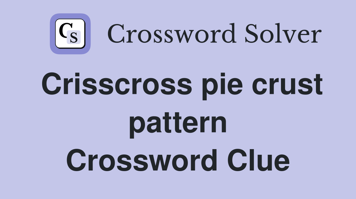 Crisscross pie crust pattern Crossword Clue