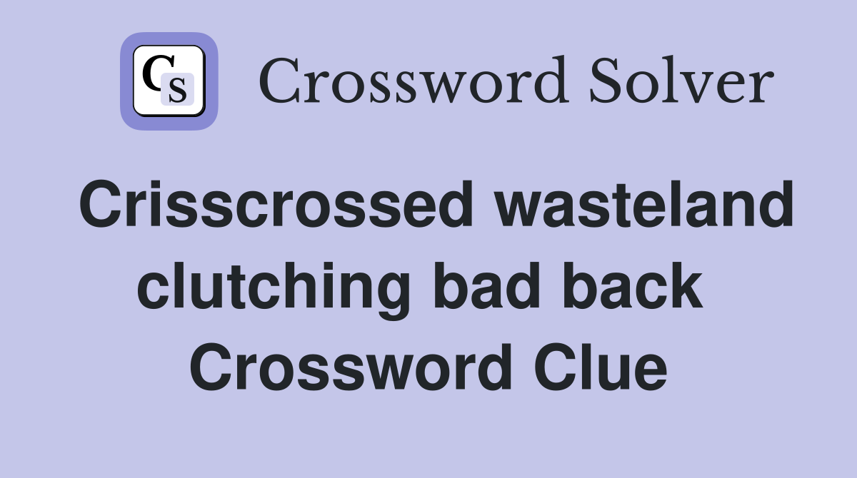 Crisscrossed wasteland clutching bad back  Crossword Clue