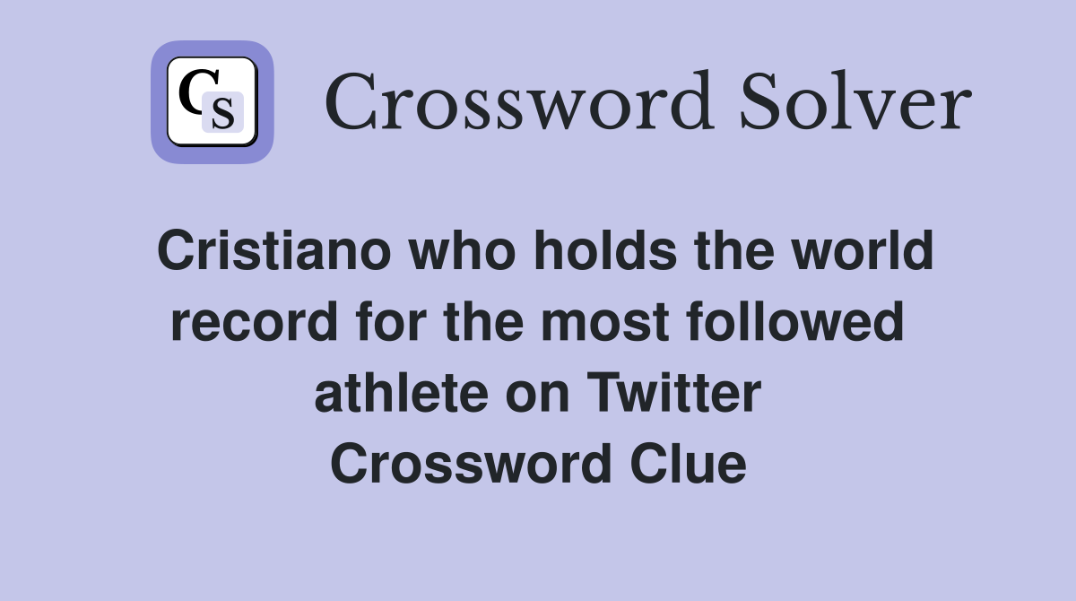 Cristiano who holds the world record for the most followed athlete on Twitter Crossword Clue
