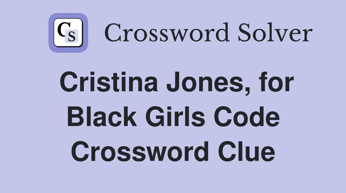 Cristina Jones, for Black Girls Code Crossword Clue
