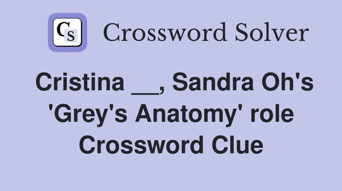 Cristina __, Sandra Oh's 'Grey's Anatomy' role Crossword Clue