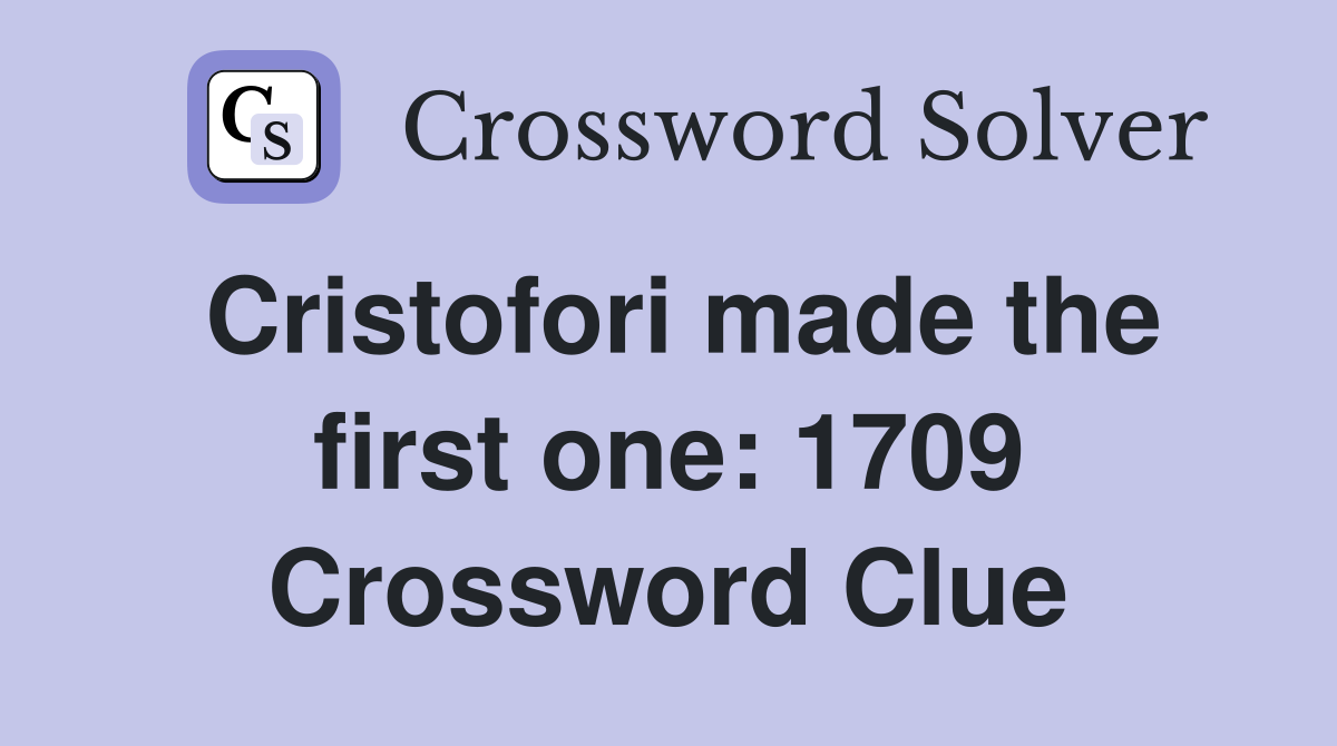 Cristofori made the first one: 1709 Crossword Clue