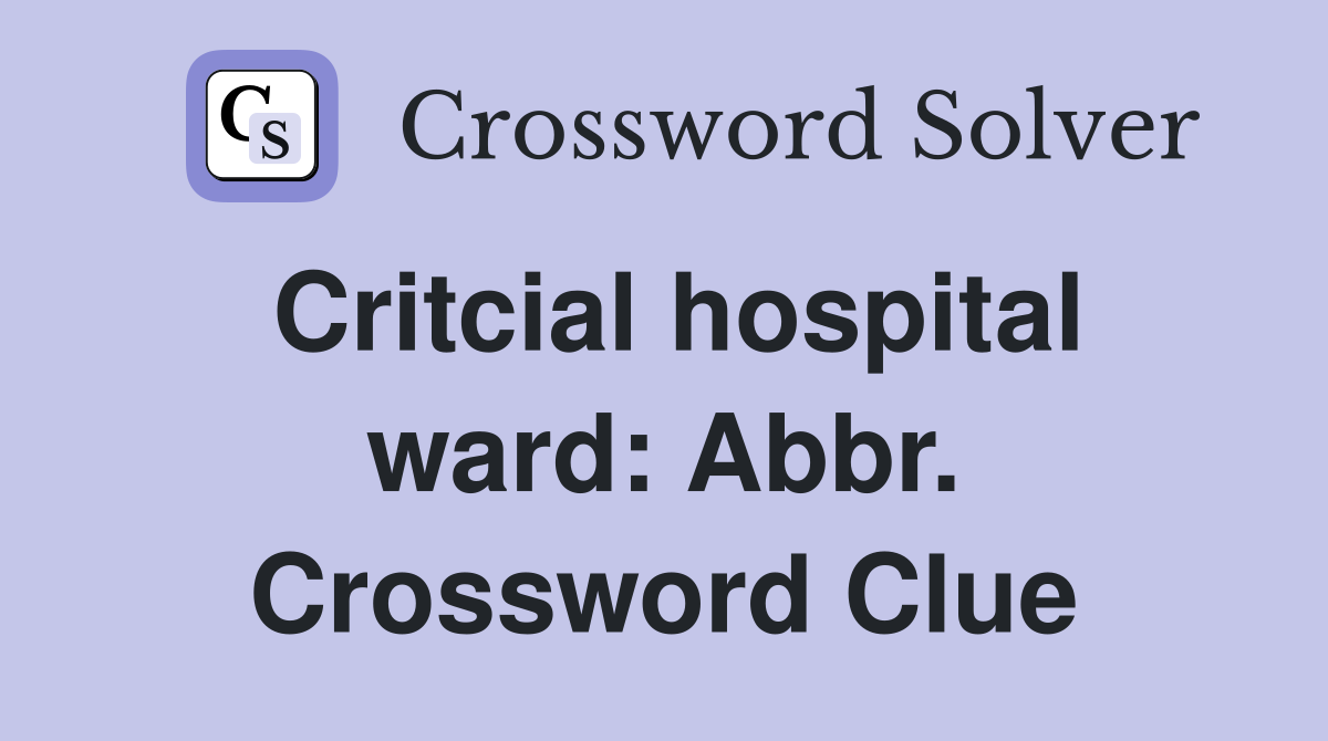 Critcial hospital ward: Abbr. Crossword Clue