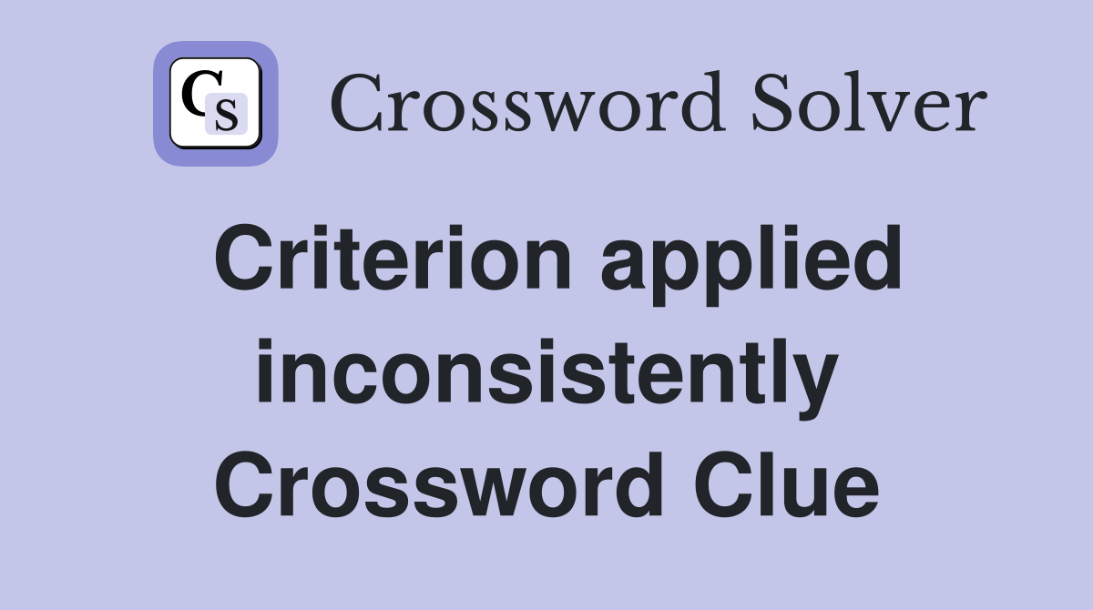 Criterion applied inconsistently Crossword Clue