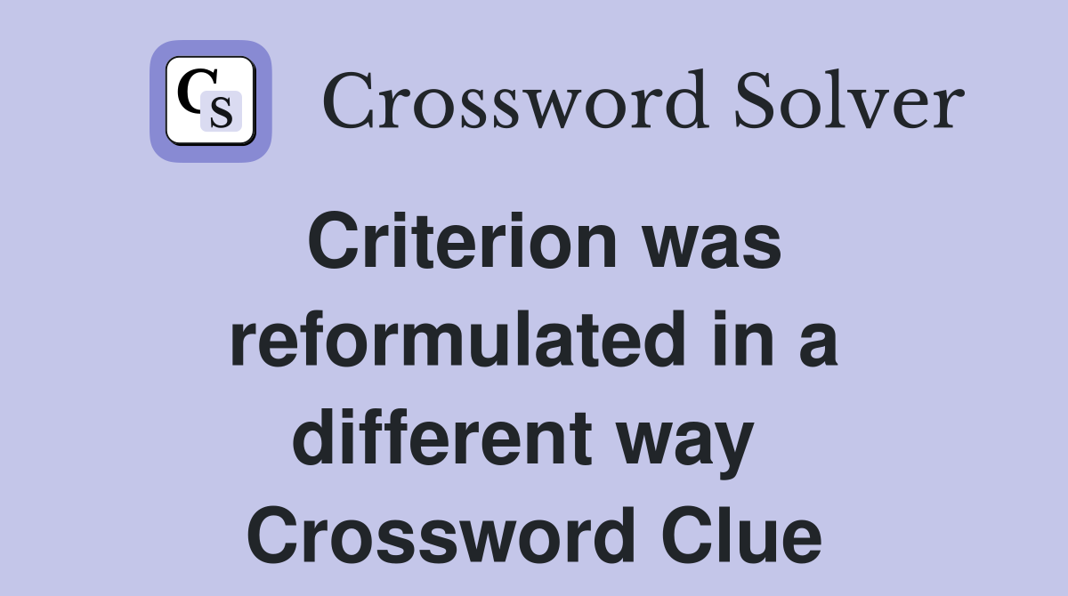Criterion was reformulated in a different way  Crossword Clue