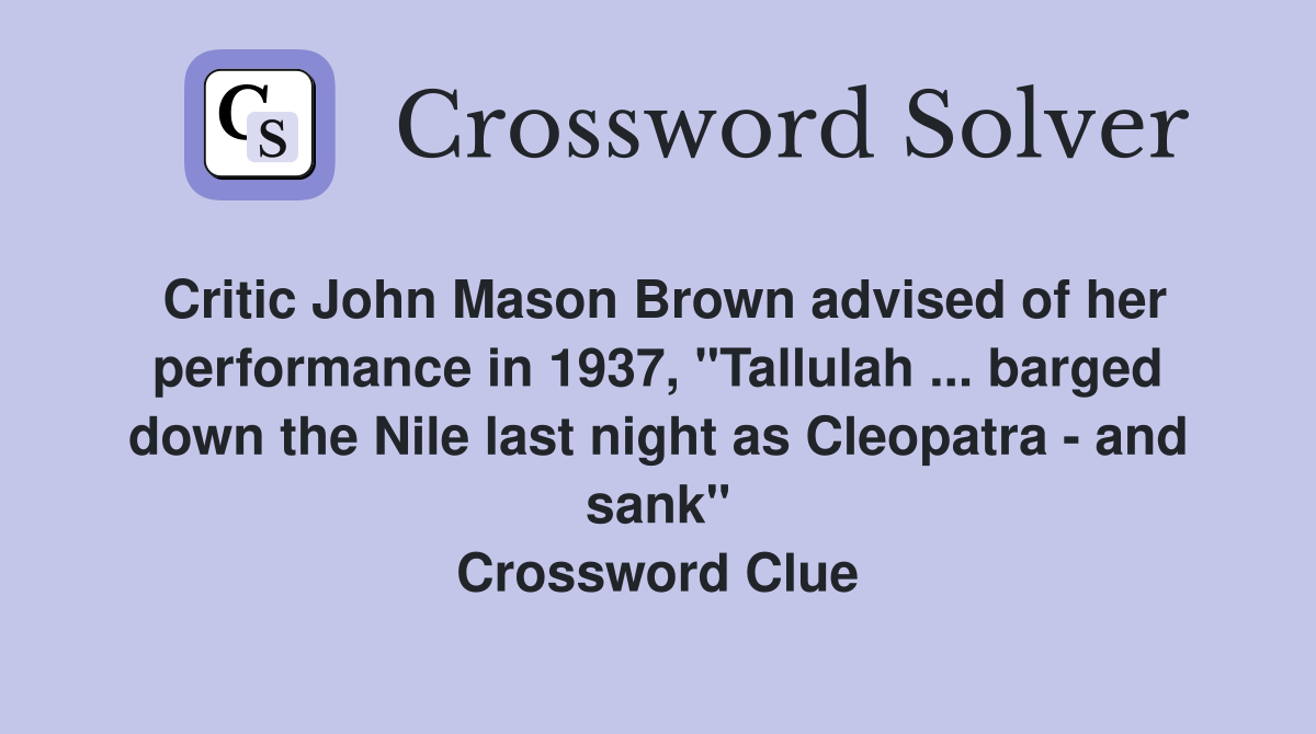 Critic John Mason Brown advised of her performance in 1937, "Tallulah ... barged down the Nile last night as Cleopatra - and sank" Crossword Clue
