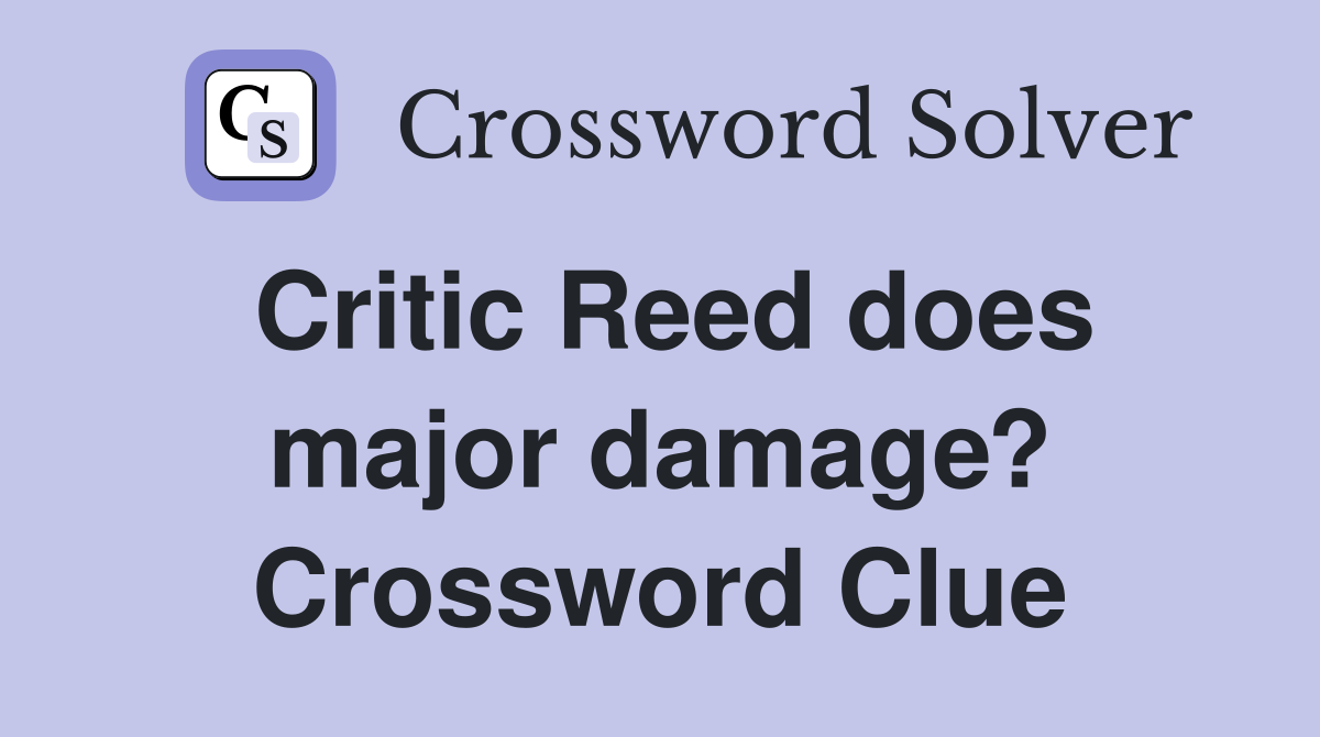Critic Reed does major damage? Crossword Clue