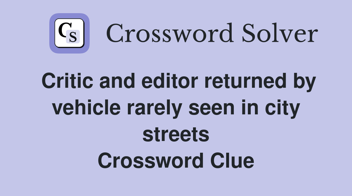 Critic and editor returned by vehicle rarely seen in city streets Crossword Clue