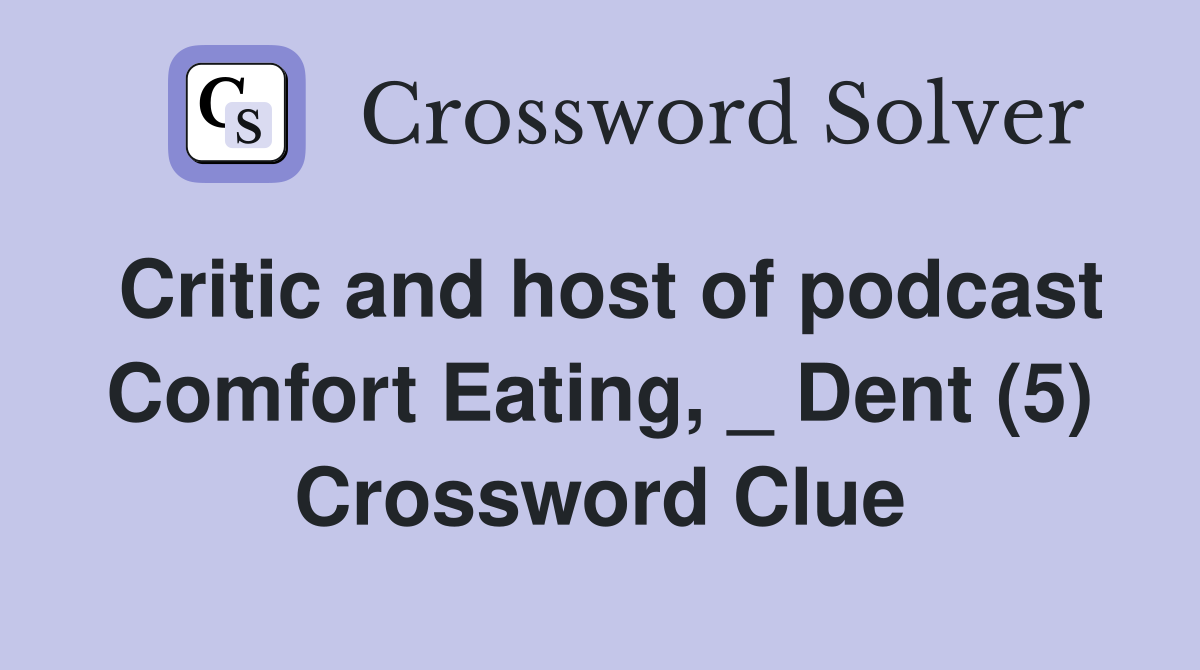 Critic and host of podcast Comfort Eating, _ Dent (5) Crossword Clue
