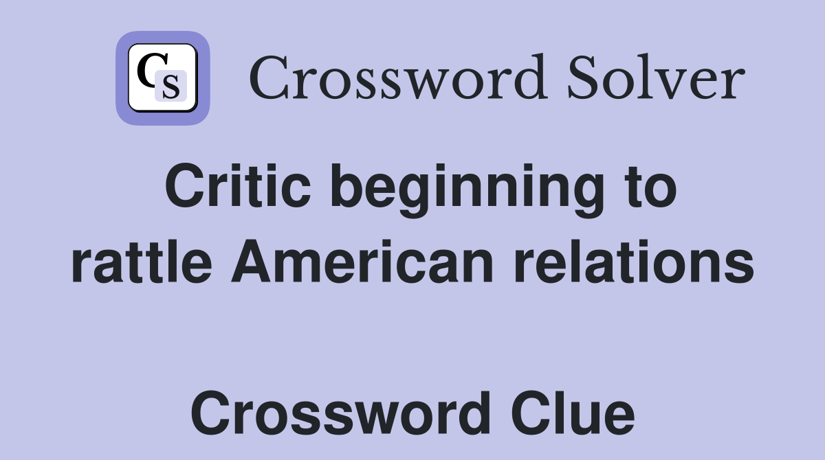 Critic beginning to rattle American relations  Crossword Clue