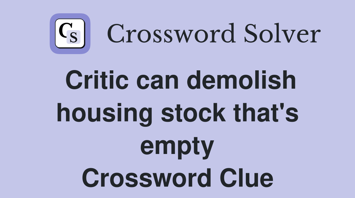 Critic can demolish housing stock that's empty Crossword Clue