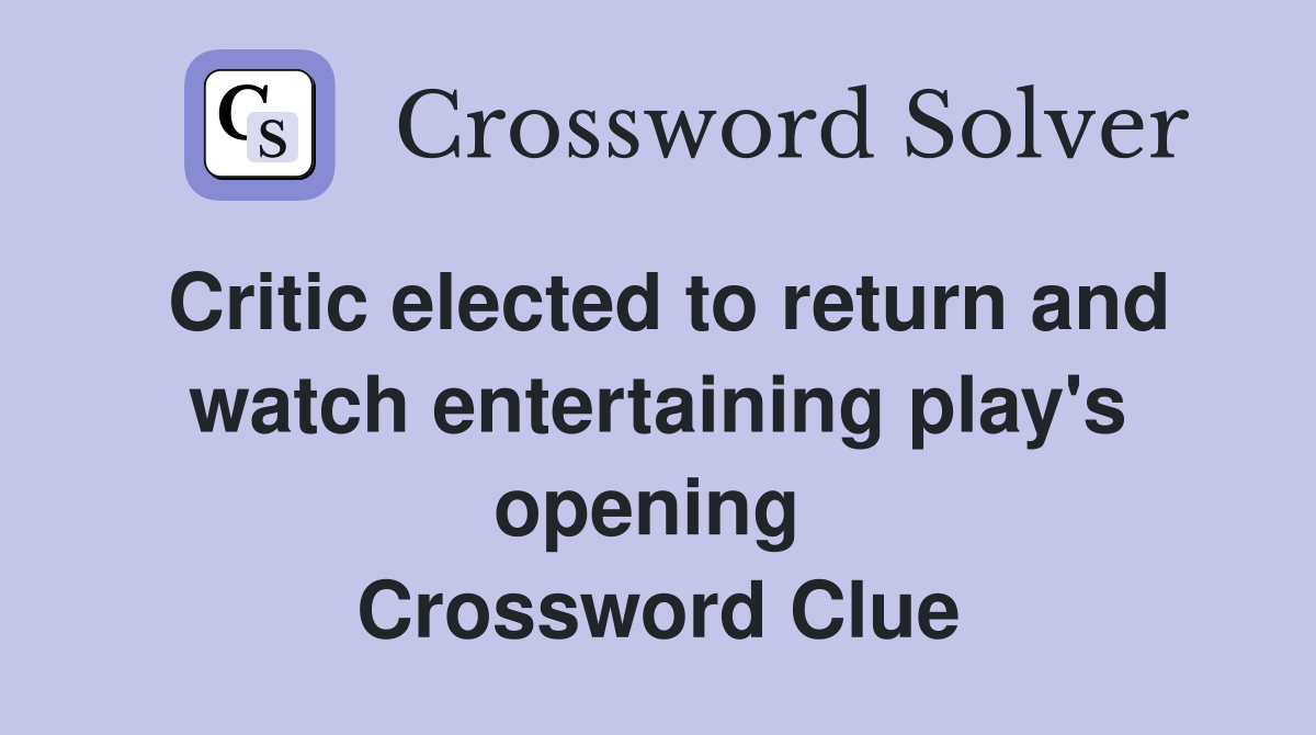 Critic elected to return and watch entertaining play's opening  Crossword Clue