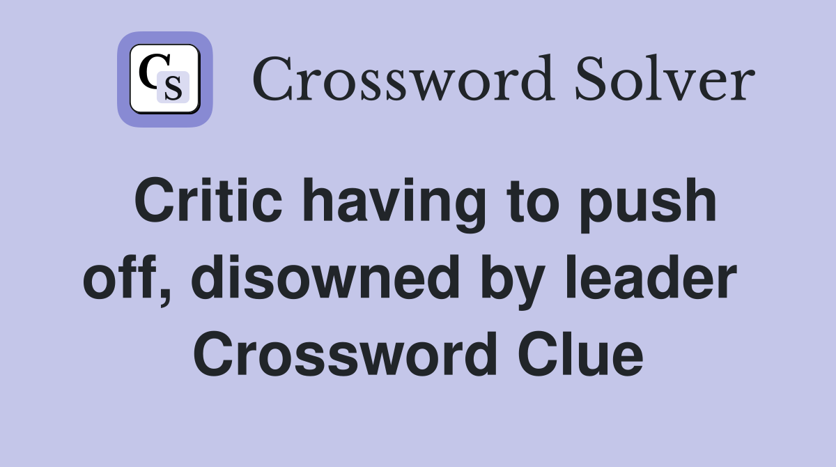 Critic having to push off, disowned by leader  Crossword Clue