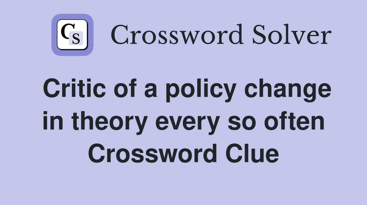 Critic of a policy change in theory every so often Crossword Clue