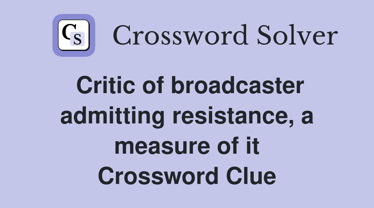 Critic of broadcaster admitting resistance, a measure of it Crossword Clue