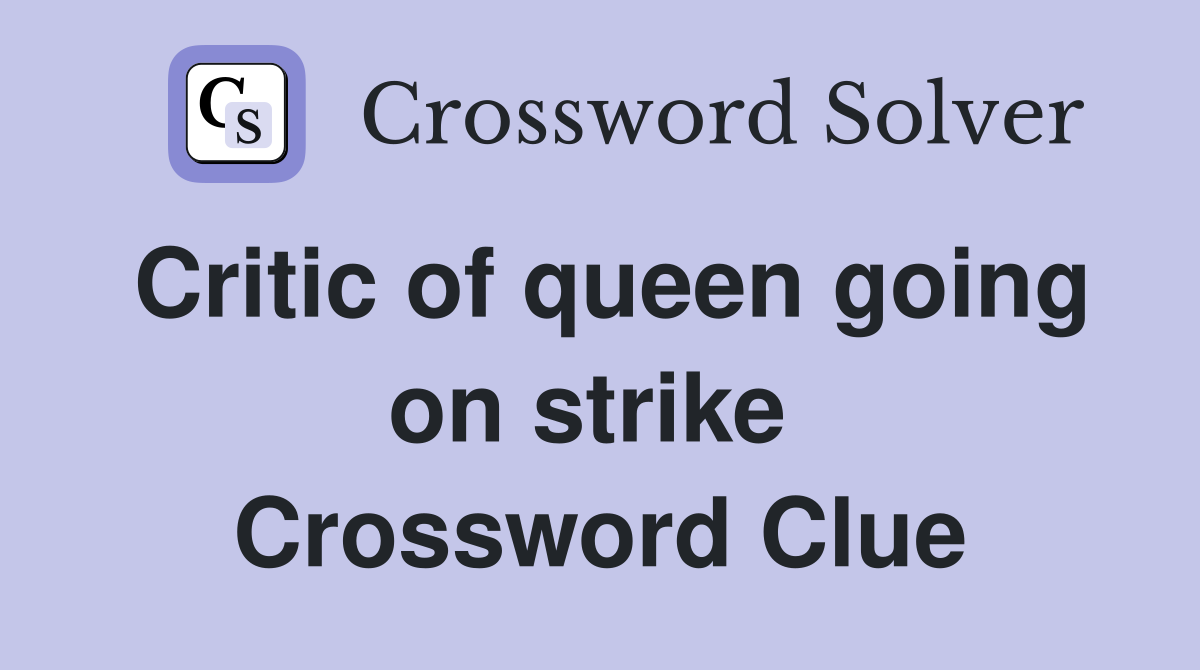 Critic of queen going on strike  Crossword Clue