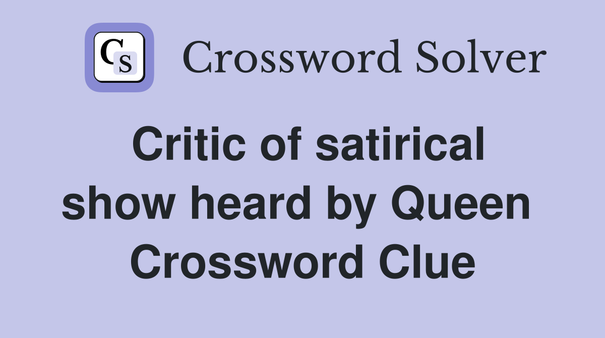 Critic of satirical show heard by Queen  Crossword Clue